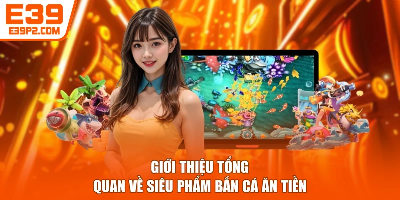 Giới thiệu tổng quan về siêu phẩm bắn cá ăn tiền