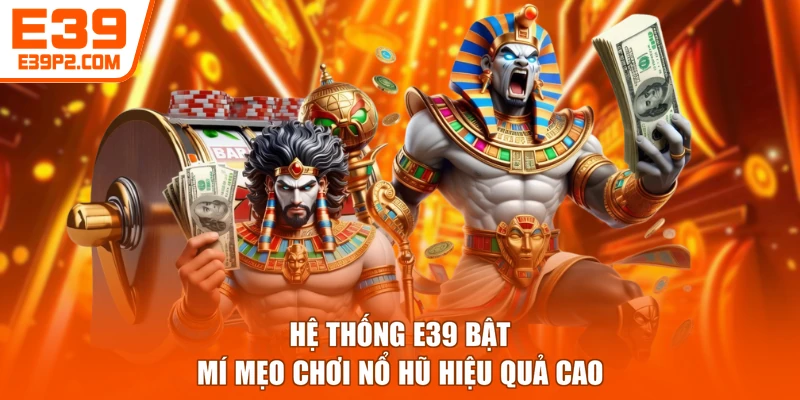 Hệ thống E39 bật mí mẹo chơi nổ hũ hiệu quả cao