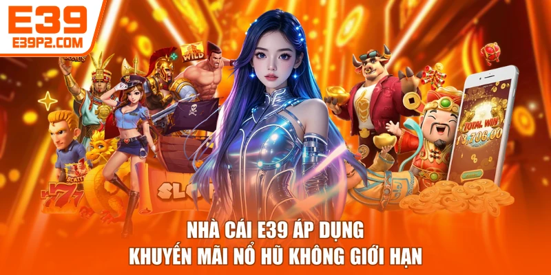 Nhà cái E39 áp dụng khuyến mãi nổ hũ không giới hạn