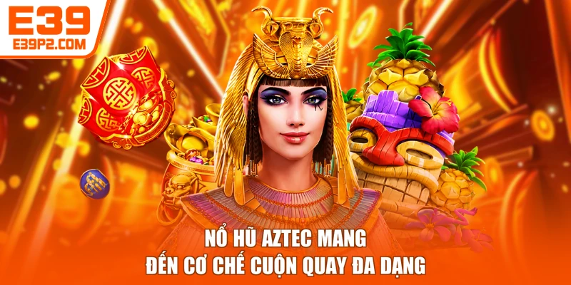Nổ hũ Aztec mang đến cơ chế cuộn quay đa dạng