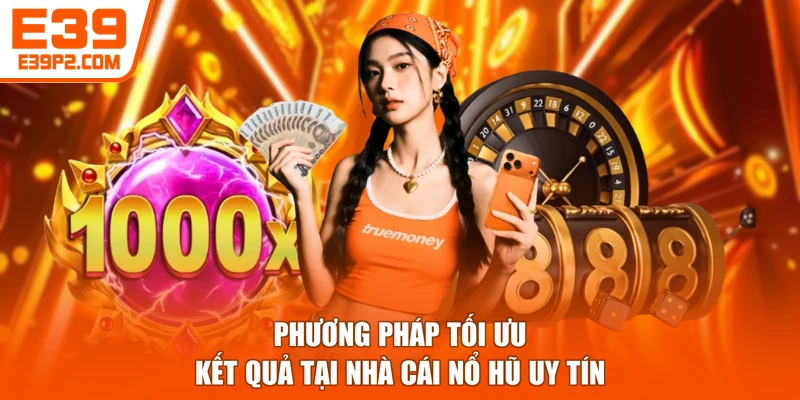 Phương pháp tối ưu kết quả tại nhà cái nổ hũ uy tín