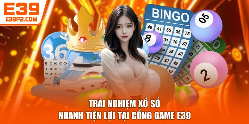 Trải nghiệm xổ số nhanh tiện lợi tại cổng game E39
