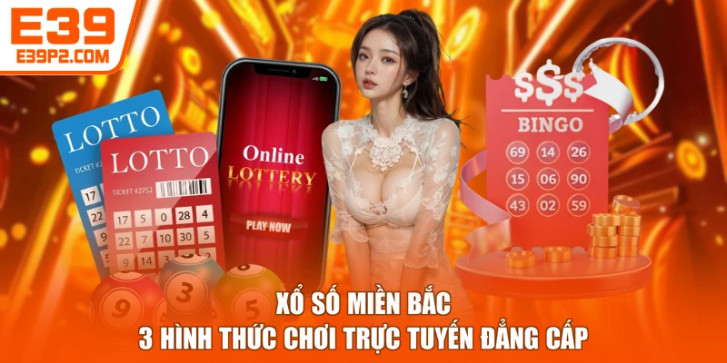 Xổ Số Miền Bắc - 3 Hình Thức Chơi Trực Tuyến Đẳng Cấp